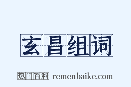 玄昌组词是什么意思的图片
